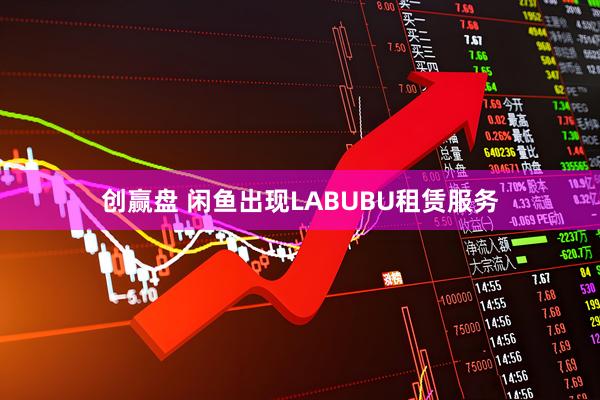 创赢盘 闲鱼出现LABUBU租赁服务