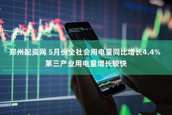 郑州配资网 5月份全社会用电量同比增长4.4% 第三产业用电量增长较快