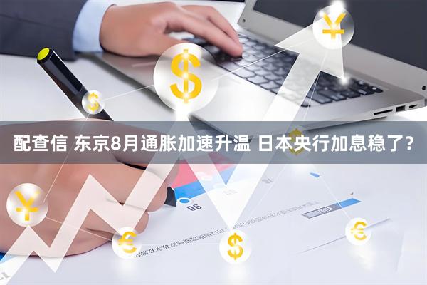配查信 东京8月通胀加速升温 日本央行加息稳了？