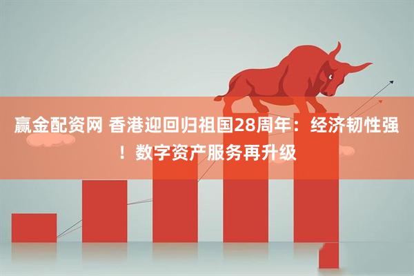 赢金配资网 香港迎回归祖国28周年：经济韧性强！数字资产服务再升级