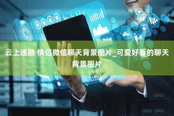云上速融 情侣微信聊天背景图片_可爱好看的聊天背景图片