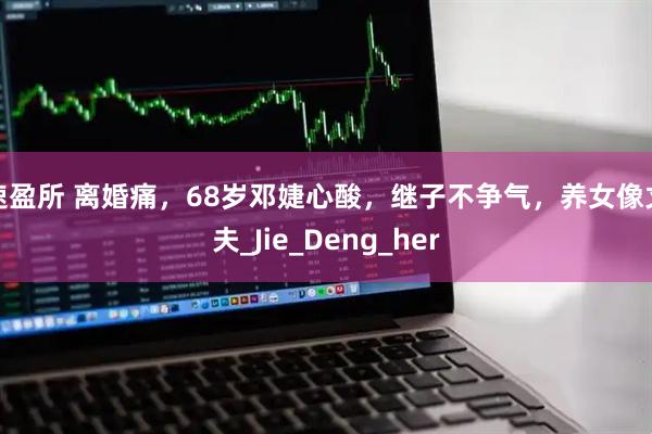 速盈所 离婚痛，68岁邓婕心酸，继子不争气，养女像丈夫_Jie_Deng_her