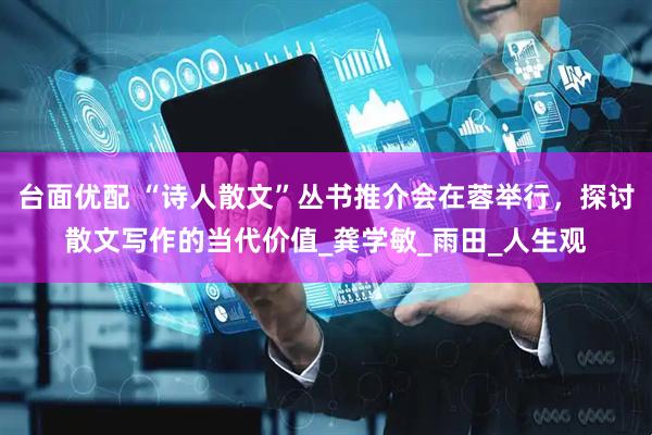 台面优配 “诗人散文”丛书推介会在蓉举行，探讨散文写作的当代价值_龚学敏_雨田_人生观