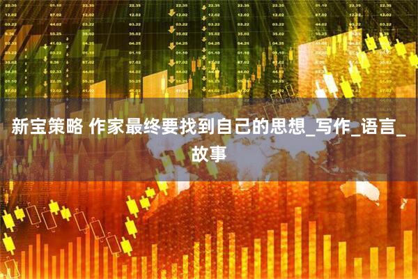 新宝策略 作家最终要找到自己的思想_写作_语言_故事