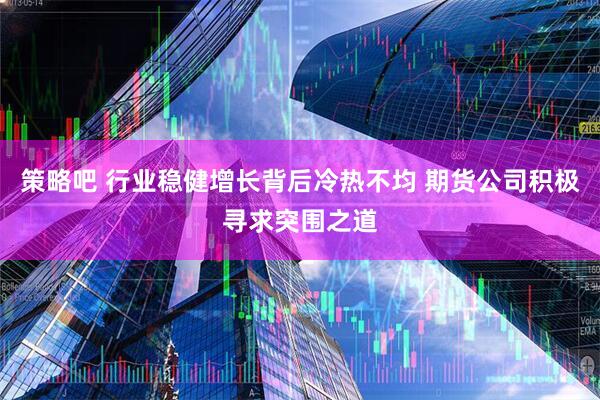 策略吧 行业稳健增长背后冷热不均 期货公司积极寻求突围之道