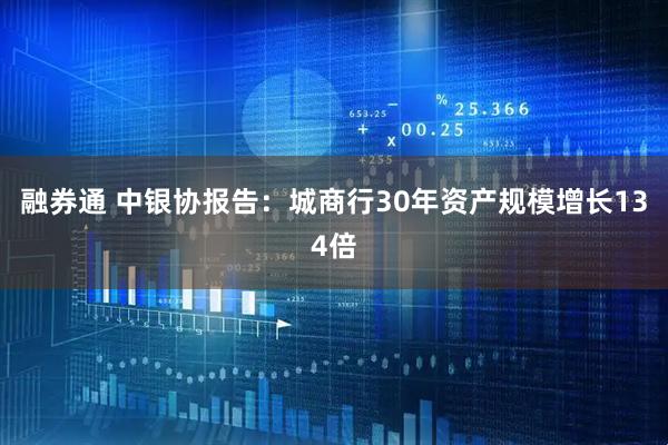 融券通 中银协报告：城商行30年资产规模增长134倍