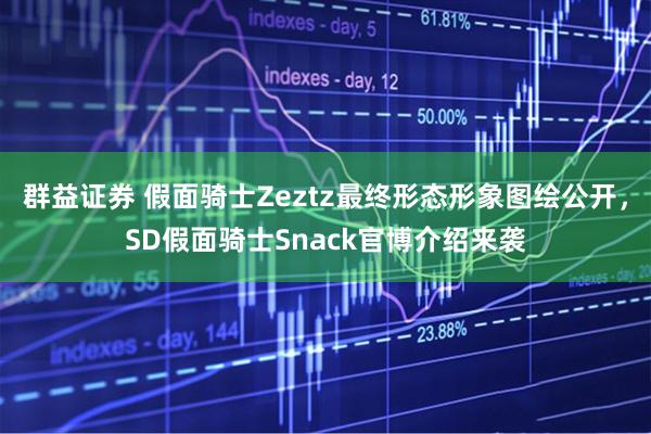 群益证券 假面骑士Zeztz最终形态形象图绘公开，SD假面骑士Snack官博介绍来袭